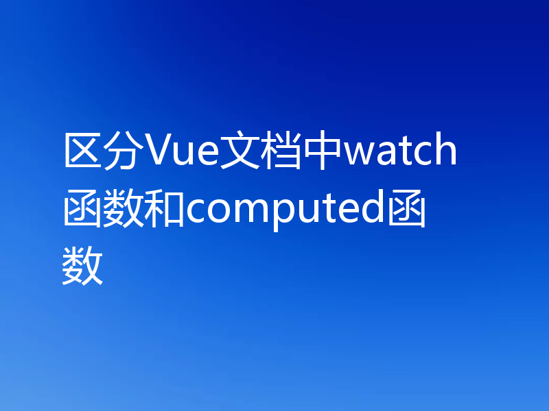 区分Vue文档中watch函数和computed函数