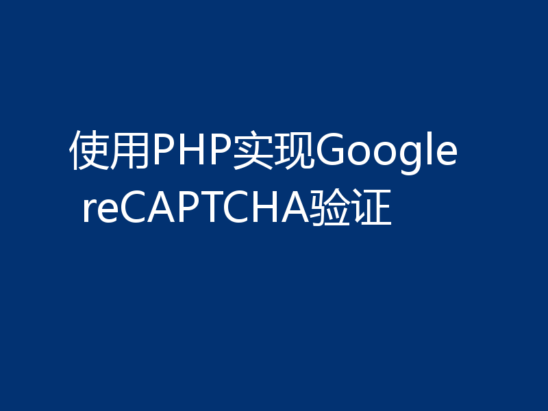 使用PHP实现Google reCAPTCHA验证
