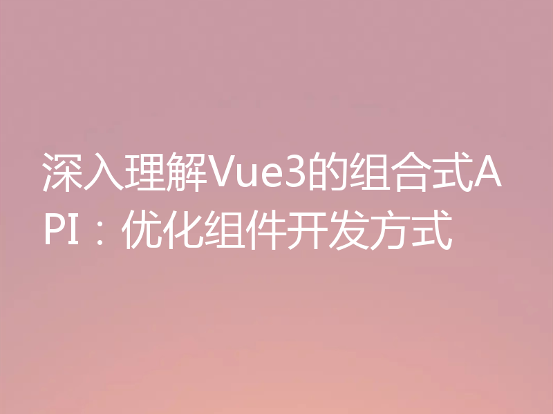 深入理解Vue3的组合式API：优化组件开发方式