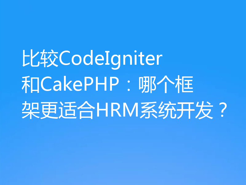 比较CodeIgniter和CakePHP：哪个框架更适合HRM系统开发？