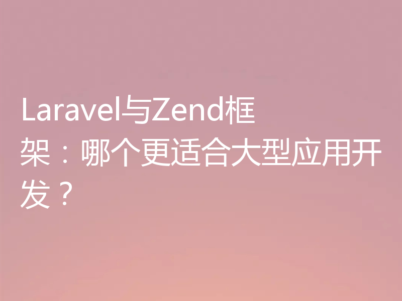 Laravel与Zend框架：哪个更适合大型应用开发？