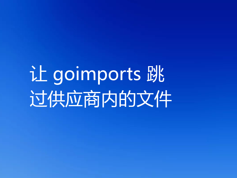 让 goimports 跳过供应商内的文件