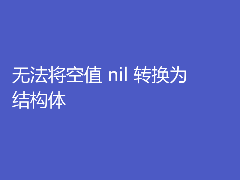 无法将空值 nil 转换为结构体
