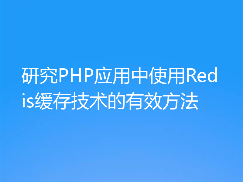 研究PHP应用中使用Redis缓存技术的有效方法