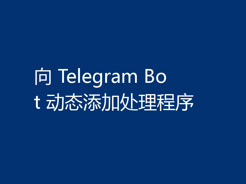 向 Telegram Bot 动态添加处理程序