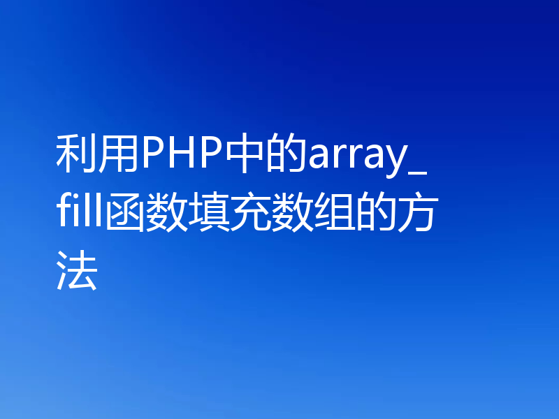 利用PHP中的array_fill函数填充数组的方法