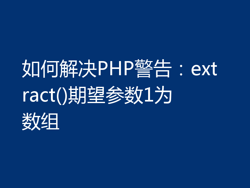 如何解决PHP警告：extract()期望参数1为数组