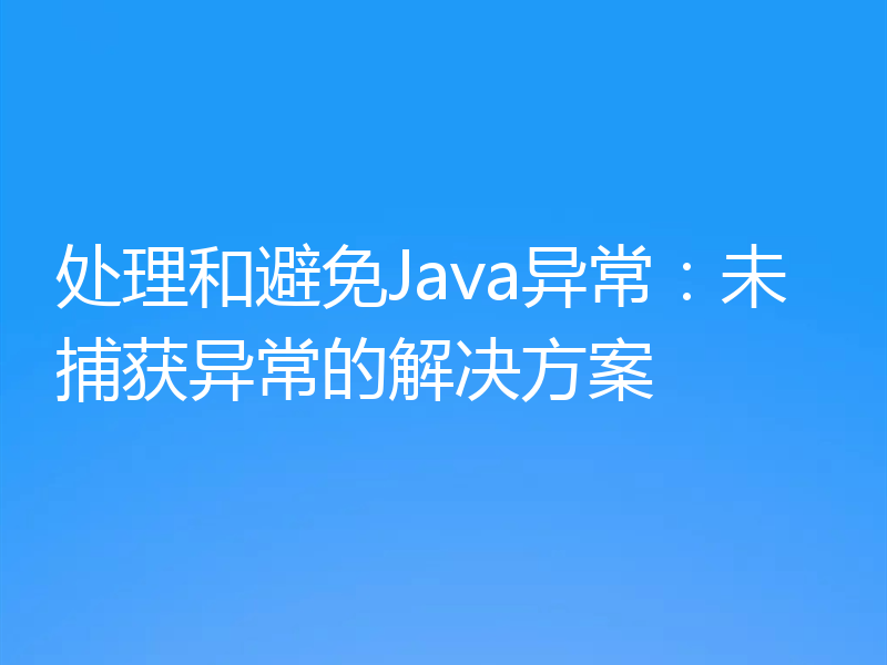 处理和避免Java异常：未捕获异常的解决方案
