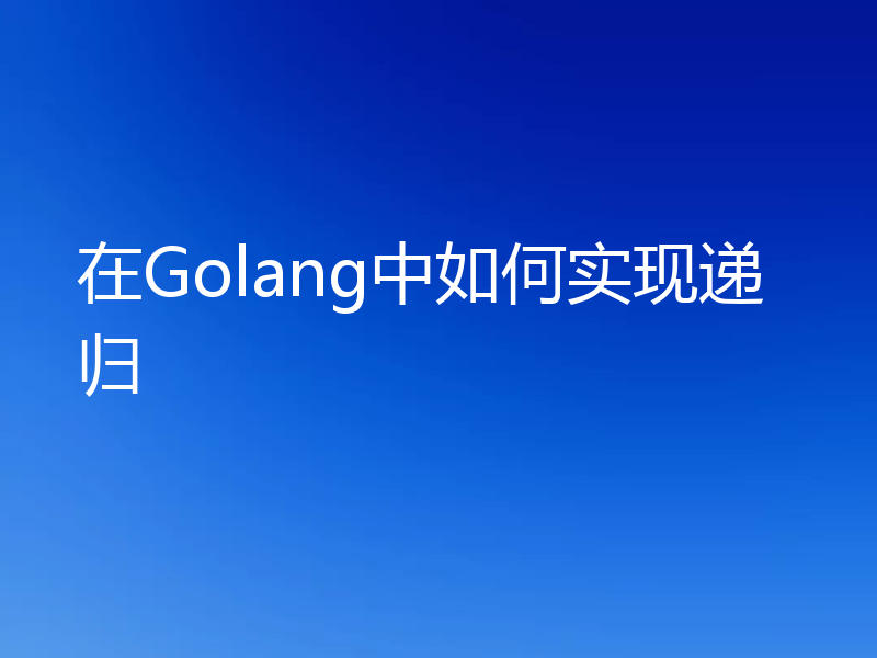 在Golang中如何实现递归