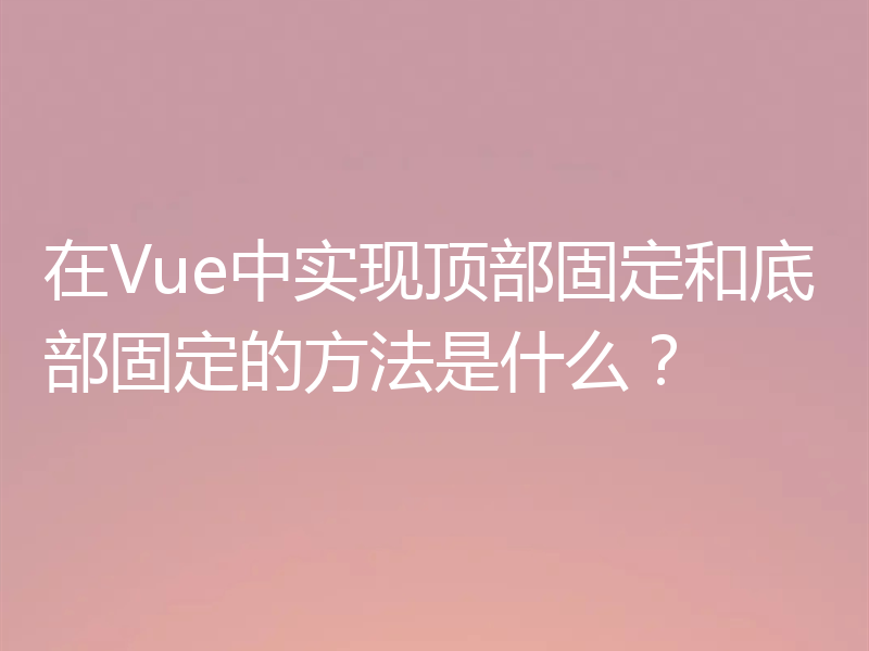 在Vue中实现顶部固定和底部固定的方法是什么？
