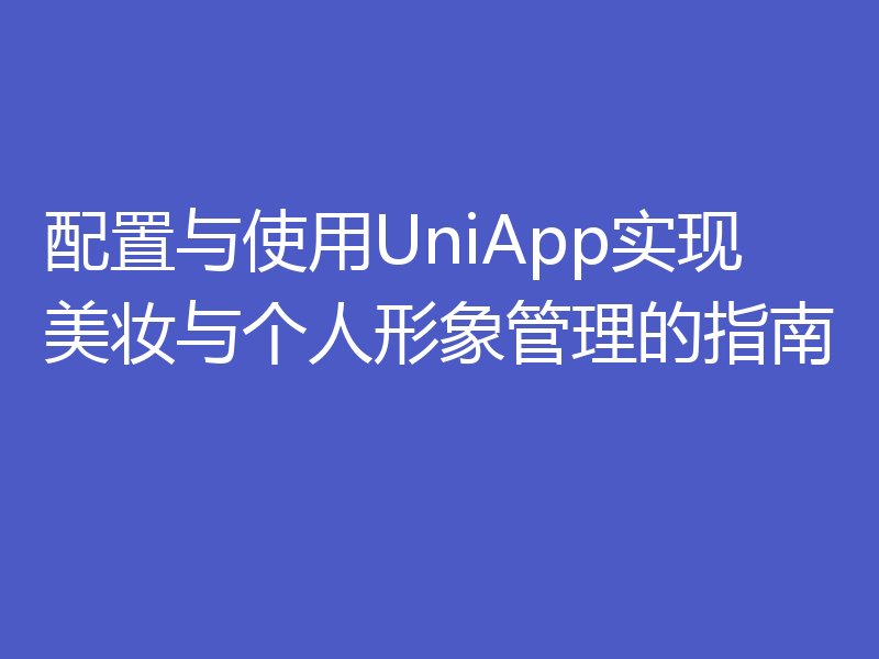 配置与使用UniApp实现美妆与个人形象管理的指南