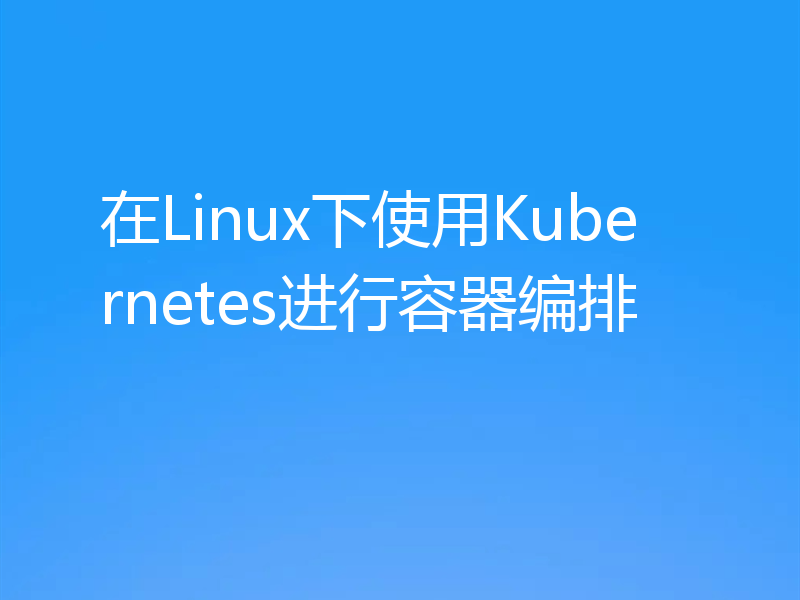 在Linux下使用Kubernetes进行容器编排