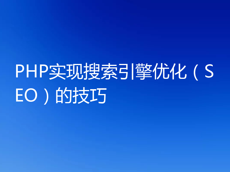 PHP实现搜索引擎优化（SEO）的技巧