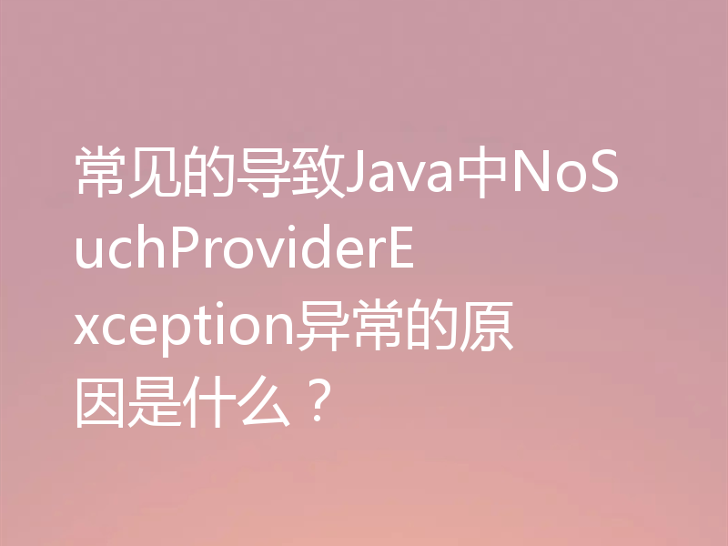 常见的导致Java中NoSuchProviderException异常的原因是什么？