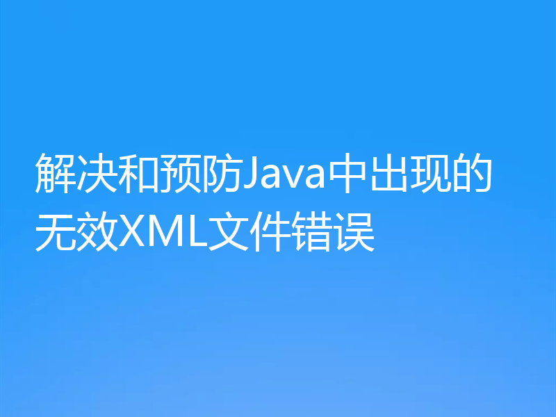 解决和预防Java中出现的无效XML文件错误