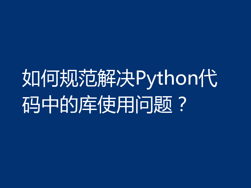 如何规范解决Python代码中的库使用问题？
