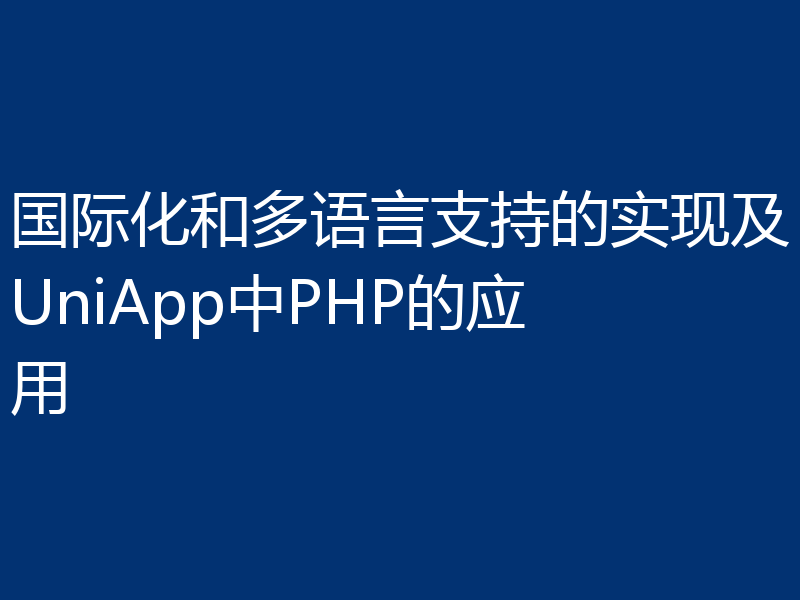 国际化和多语言支持的实现及UniApp中PHP的应用