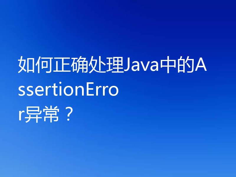 如何正确处理Java中的AssertionError异常？