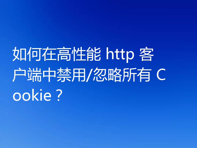 如何在高性能 http 客户端中禁用/忽略所有 Cookie？