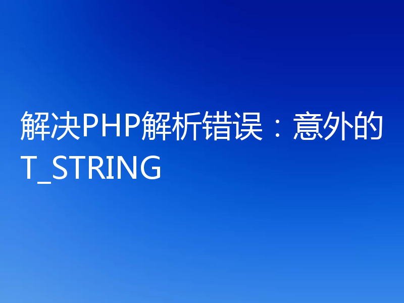 解决PHP解析错误：意外的T_STRING