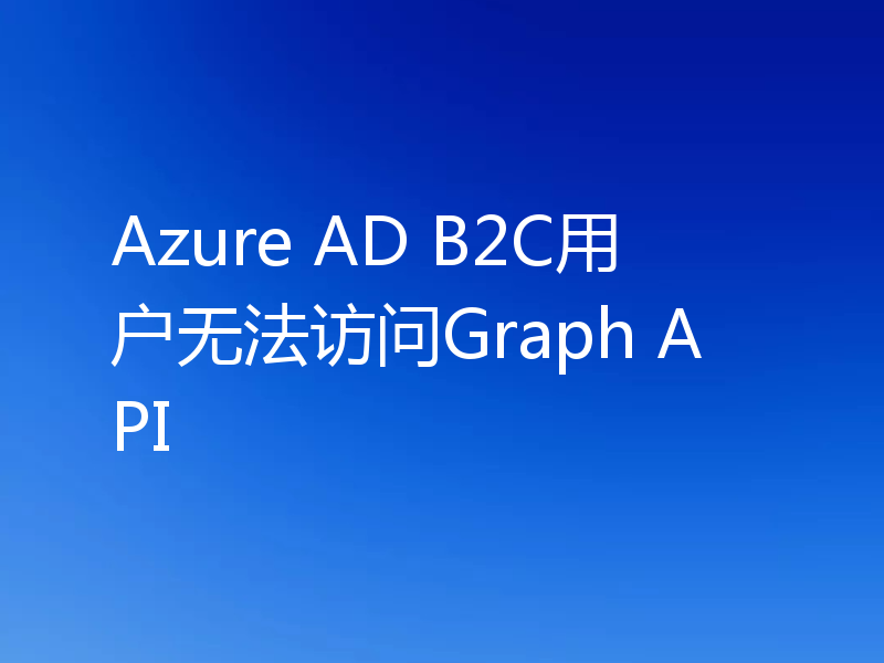 Azure AD B2C用户无法访问Graph API