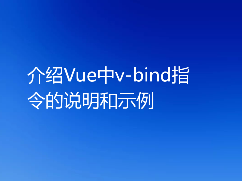 介绍Vue中v-bind指令的说明和示例