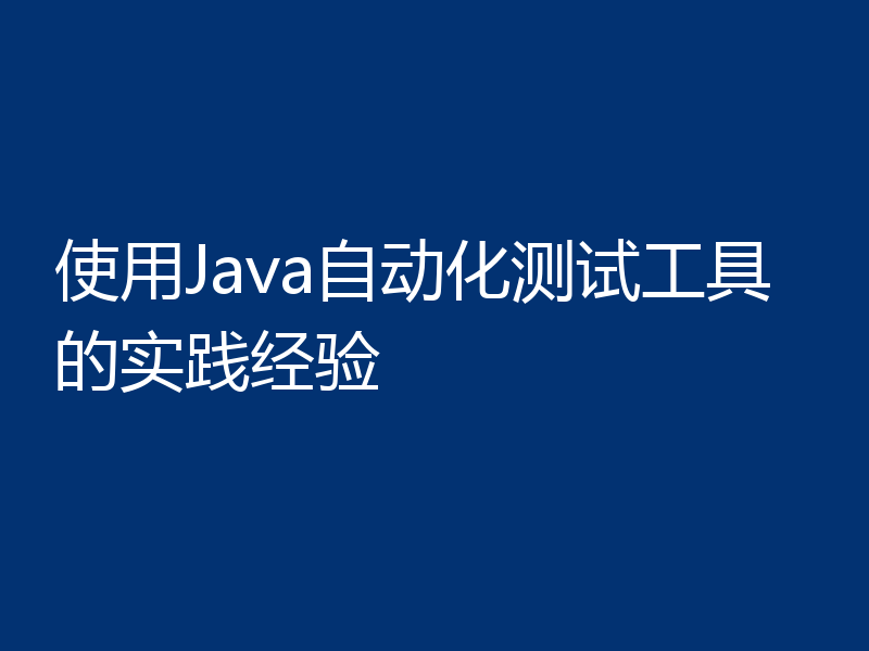 使用Java自动化测试工具的实践经验