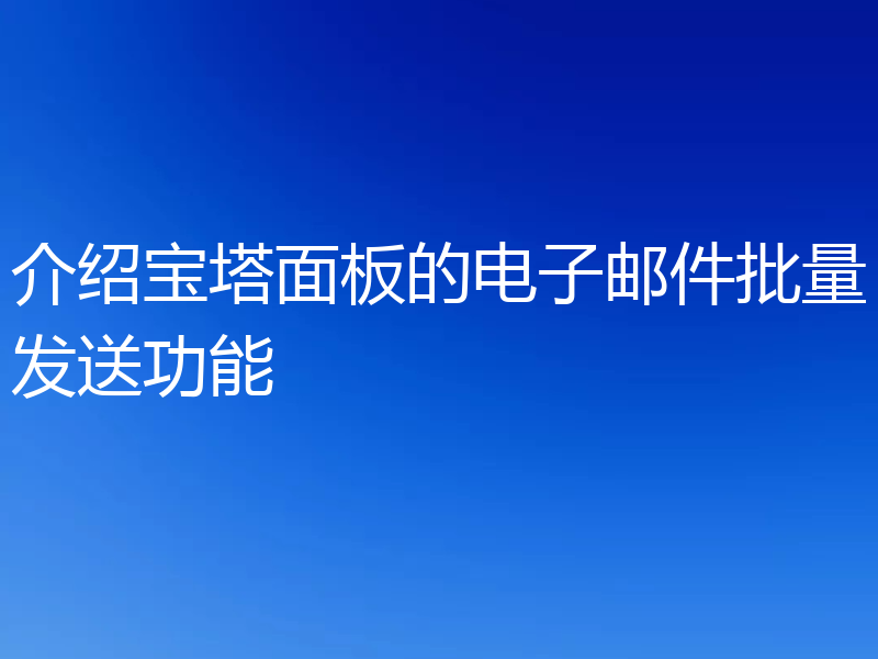 介绍宝塔面板的电子邮件批量发送功能