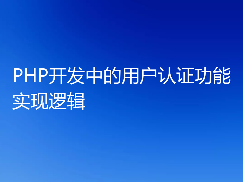 PHP开发中的用户认证功能实现逻辑