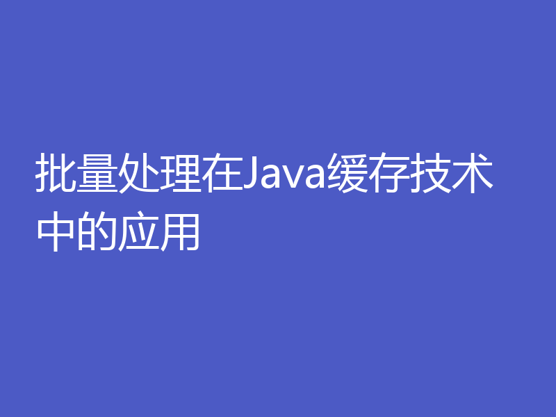 批量处理在Java缓存技术中的应用