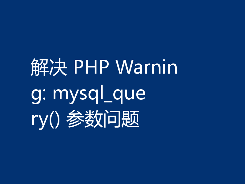 解决 PHP Warning: mysql_query() 参数问题
