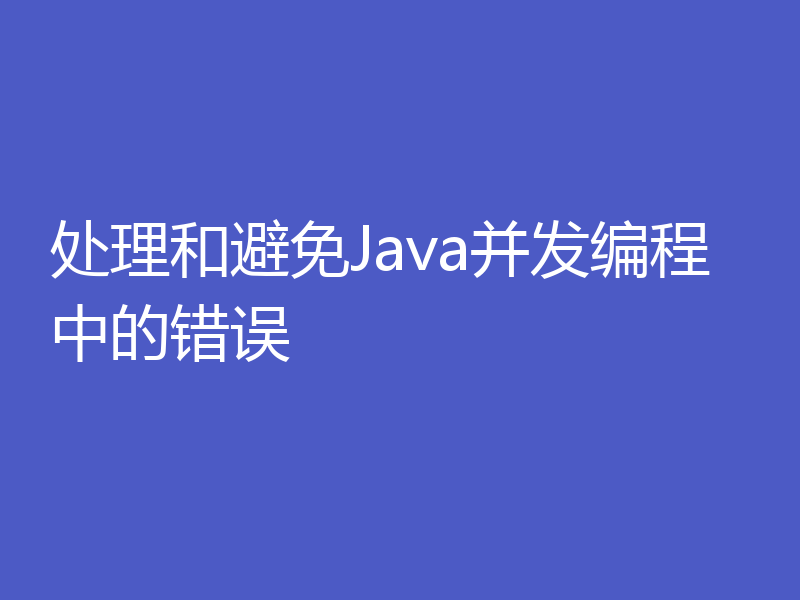处理和避免Java并发编程中的错误