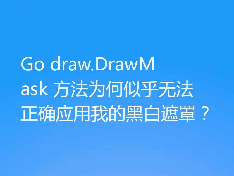 Go draw.DrawMask 方法为何似乎无法正确应用我的黑白遮罩？
