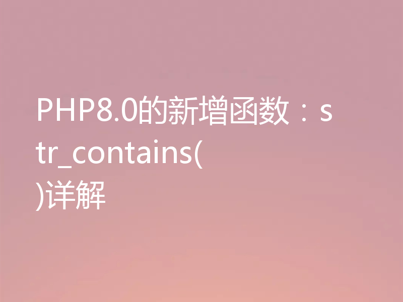 PHP8.0的新增函数：str_contains()详解