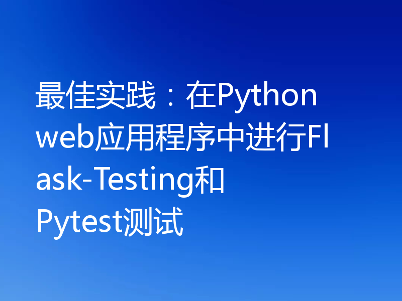 最佳实践：在Python web应用程序中进行Flask-Testing和Pytest测试
