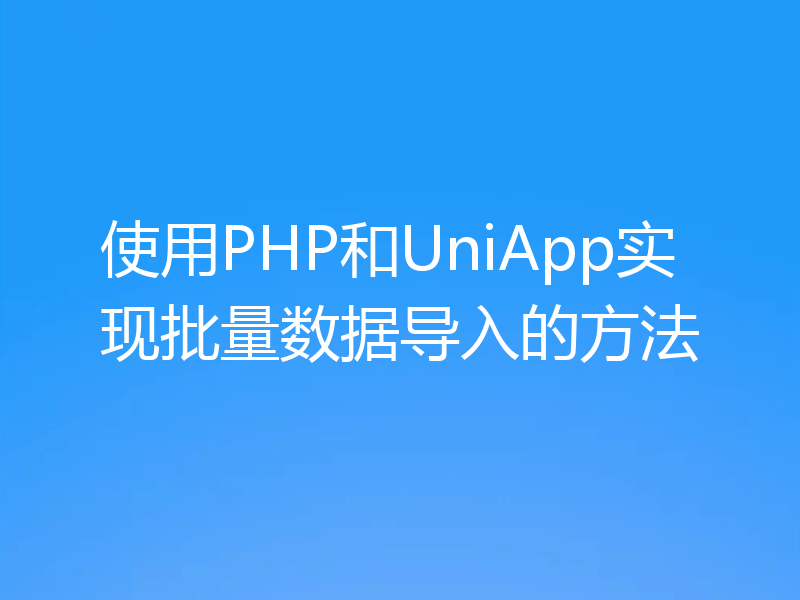 使用PHP和UniApp实现批量数据导入的方法