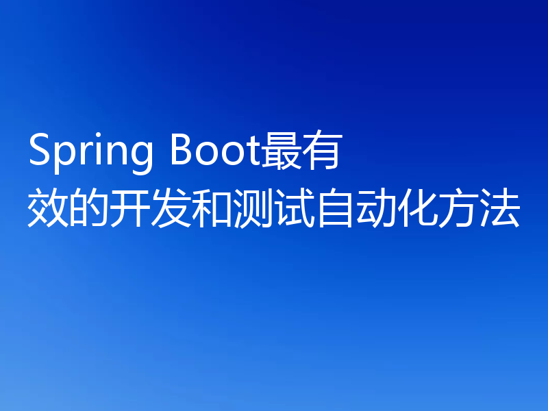 Spring Boot最有效的开发和测试自动化方法
