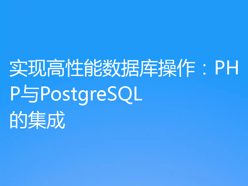 实现高性能数据库操作：PHP与PostgreSQL的集成