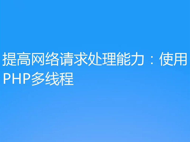 提高网络请求处理能力：使用PHP多线程