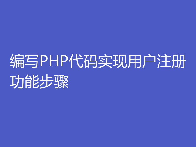 编写PHP代码实现用户注册功能步骤