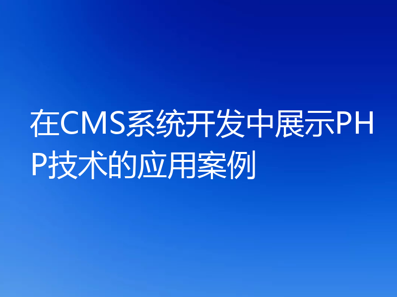 在CMS系统开发中展示PHP技术的应用案例