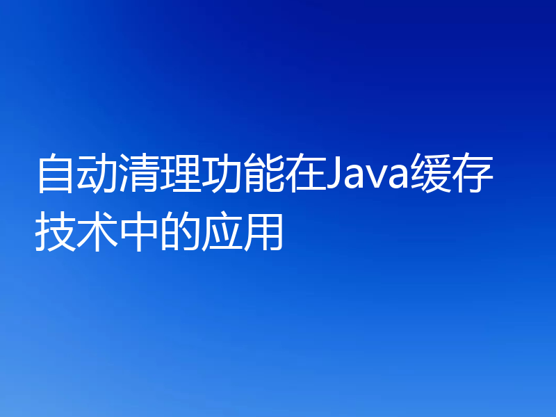 自动清理功能在Java缓存技术中的应用