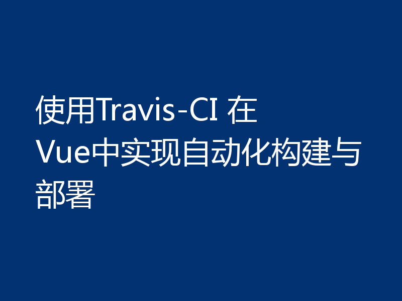 使用Travis-CI 在Vue中实现自动化构建与部署
