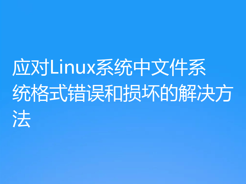 应对Linux系统中文件系统格式错误和损坏的解决方法