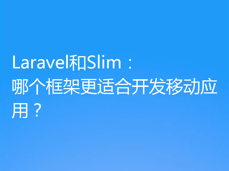 Laravel和Slim：哪个框架更适合开发移动应用？