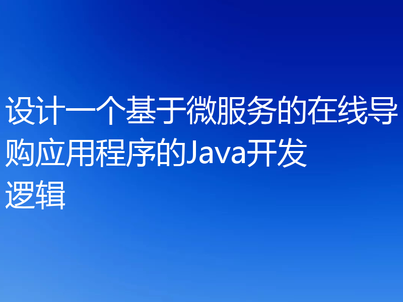 设计一个基于微服务的在线导购应用程序的Java开发逻辑