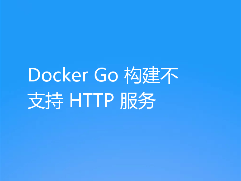 Docker Go 构建不支持 HTTP 服务
