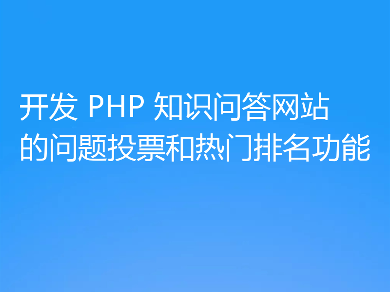 开发 PHP 知识问答网站的问题投票和热门排名功能