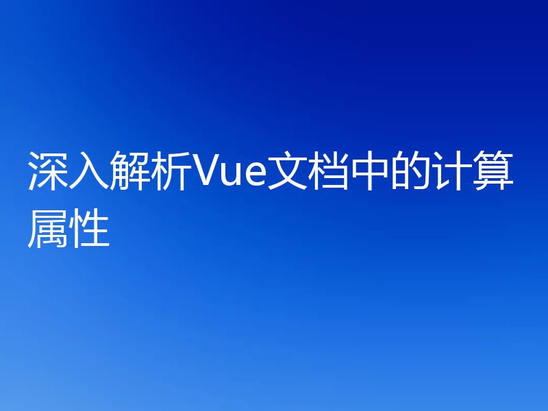 深入解析Vue文档中的计算属性
