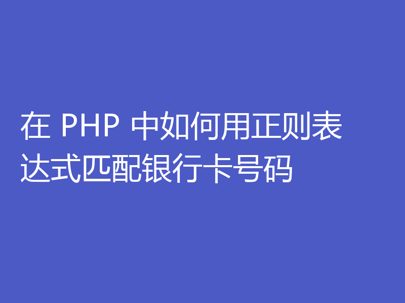 在 PHP 中如何用正则表达式匹配银行卡号码